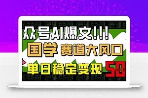 公众号AI爆文,国学赛道大风口,小白轻松上手,单日稳定变现5张