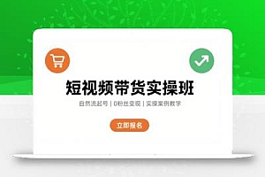 短视频带货实操班,自然流电商快速起号,实现轻松带货变现