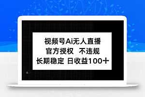 视频号AI无人直播,官方授权 不违规,单日平均收益100+