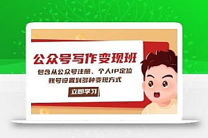 公众号变现班:包含从公众号注册、个人IP定位、账号设置到多种变现方式