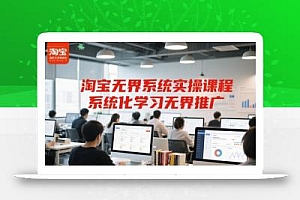 淘宝无界系统实操课程,系统化学习无界推广
