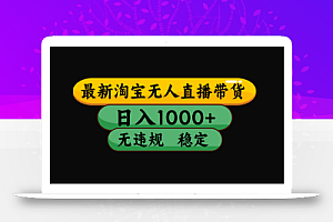 【最新】淘宝无人直播带货,独家技术,日入1000+,无违规无封号,操作…