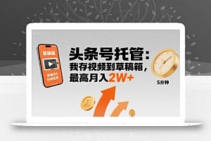 【头条号托管 】我存视频到草稿箱,你每天5分钟发布,最高月入2W+【揭秘】