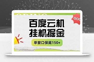 百度云机掘金项目实操课程单窗口保底5-10元月收益单窗口150+【揭秘】