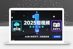 2025短视频变现实战课,从0到1系统学习短视频变现
