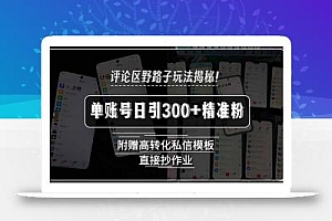 评论区野路子玩法揭秘!单账号日引300+精准粉,附赠高转化私信模板,直…