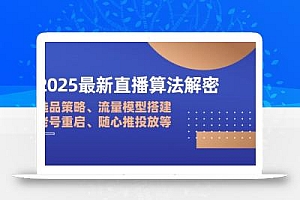 2025最新直播算法解密:选品策略、流量模型搭建、老号重启、随心推投放等