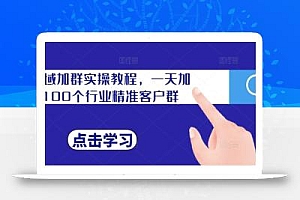 私域加群实操教程,一天加100个行业精准客户群