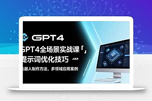 GPT4全场景实战课:提示词优化技巧,机器人制作方法,多领域应用案例