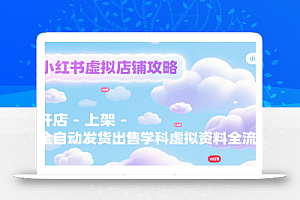 小红书虚拟店铺攻略,开店-上架-全自动发货出售学科虚拟资料完整流程