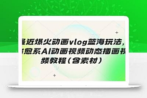 最近爆火动画vlog蓝海玩法,治愈系AI动画视频动态插画视频教程(含素材)