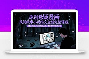 原创悬疑漫画民间故事小说推文全新完整课程, 搭配ai绘画,0基础轻松上手,撸分成和伙伴计划