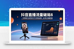 抖音直播流量破局8-9月新课:自然流与千川双轨运营,从0到1流量突破