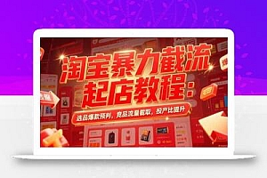 淘宝暴力截流起店教程:选品爆款预判,竞品流量截取,投产比提升