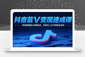 抖音蓝V变现速成课,快速掌握蓝V运营秘诀,实现月入过万的商业目标