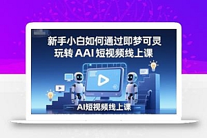 新手小白如何通过即梦可灵玩转AI短视频线上课