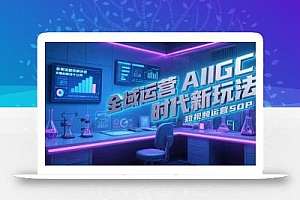 全域运营AIGC时代新玩法,文案封面设计公式,短视频运营SOP
