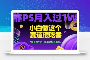 靠PS月入过1W,小白做这个赛道很吃香,每天两小时,简单轻松且暴利【揭秘】