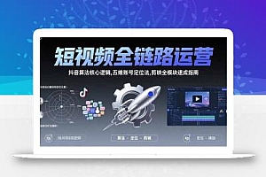 短视频全链路运营:抖音算法核心逻辑,五维账号定位法,剪映全模块速成指南