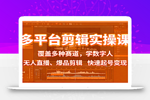 多平台剪辑实操课:覆盖多种赛道,学数字人、无人直播、爆品剪辑,快速起号变现