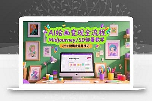 AI绘画变现全流程,Midjourney/SD部署教学,小红书爆款起号技巧