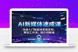 AI新媒体速成课:快速入门智能体安装定制,策划工作流,提示词精通