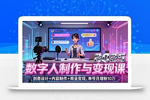2025数字人制作与变现课,创意设计+内容制作+商业变现,单号月增粉10万+
