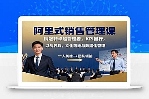 阿里式销售管理课:销冠转卓越管理者,KPI 推行,以战养兵,文化落地与数据化管理