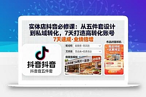 实体店抖音必修课:从五件套设计到私域转化,7天打造高转化账号