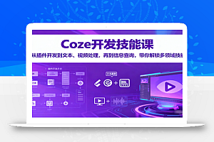 Coze开发技能课:从插件开发到文本、视频处理,再到信息查询,带你解锁多领域技能