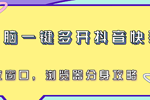 电脑一键多开抖音快手号,独立窗口,浏览器分身攻略