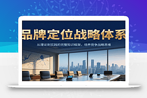 品牌定位战略体系,从理论到实践的完整知识框架,培养产品竞争战略思维