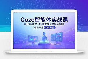 Coze智能体实战课,零代码开发+批量生成+数字人制作,单日产出50条内容