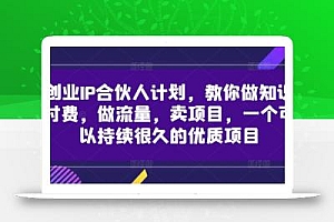 创业IP合伙人计划,教你做知识付费,做流量,卖项目,一个可以持续很久的优质项目