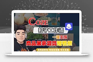 Coze扣子工作流一键生成商品展示混剪短视频,保姆级教程-智能体搭建-项目实操