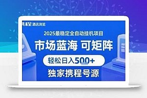 携程浏览全自动挂G项目,单账号每日收益30-40米 附号源可矩阵 轻松日入5张+【揭秘】