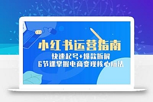小红书运营指南:快速起号+爆款拆解,6节课掌握电商变现核心玩法