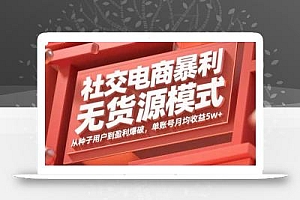 社交电商暴利无货源模式:从种子用户到盈利爆破,单账号月均收益5w+