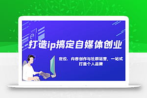 打造ip搞定自媒体创业:IP定位、内容创作与社群运营,一站式打造个人品牌