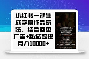 小红书一键生成字幕作品玩法,结合商单广告+私域变现月入1w+【揭秘】
