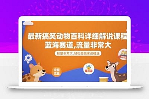 最新搞笑动物百科详细解说课程,蓝海赛道,流量非常大,轻松签独家进精选