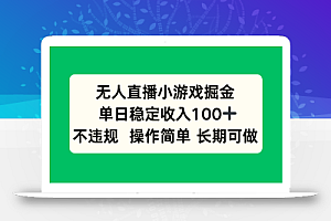 无人直播小游戏掘金,单日稳定收入100+,不违规操作简单 长期可做