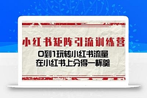 小红书矩阵引流训练营:0到1玩转小红书流量,在小红书上分得一杯羹-14节课