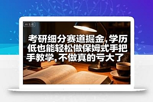 考研细分赛道掘金,日入1k+,学历低也能轻松做保姆式手把手教学,不做真的亏大了【揭秘】