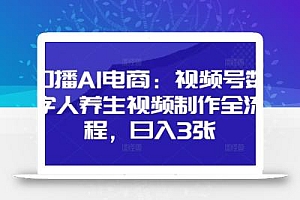 口播AI电商:视频号数字人养生视频制作全流程,日入3张