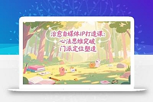 治愈自媒体IP打造课:心法思维突破,门派定位塑造,商业闭环搭建