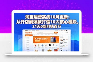 淘宝运营实战10月更新:从开店到爆款打造10大核心模块,21天0到月销百万