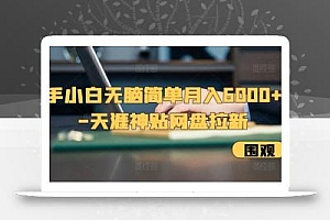 新手小白无脑简单月入6000+的-天涯神贴网盘拉新【揭秘】