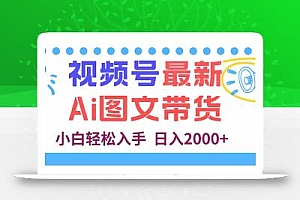 视频号最新AI图文带货,每天几分钟,小白轻松入手,日入2000+