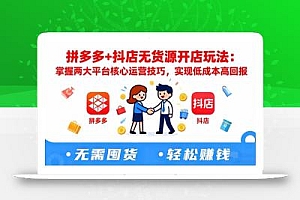 拼多多+抖店无货源开店玩法:掌握两大平台核心运营技巧,实现低成本高回报